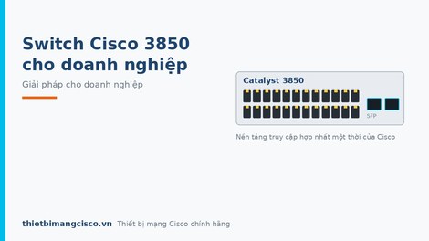 Switch Cisco 3850 - Giải pháp hoàn hảo cho doanh nghiệp năm 2019