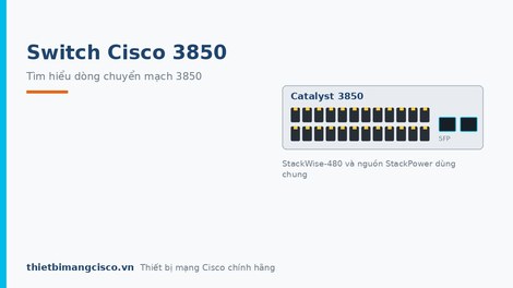 Tìm hiểu về dòng thiết bị chuyển mạng Switch Cisco 3850